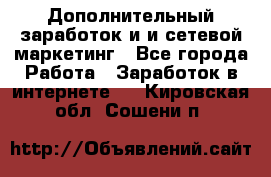 Дополнительный заработок и и сетевой маркетинг - Все города Работа » Заработок в интернете   . Кировская обл.,Сошени п.